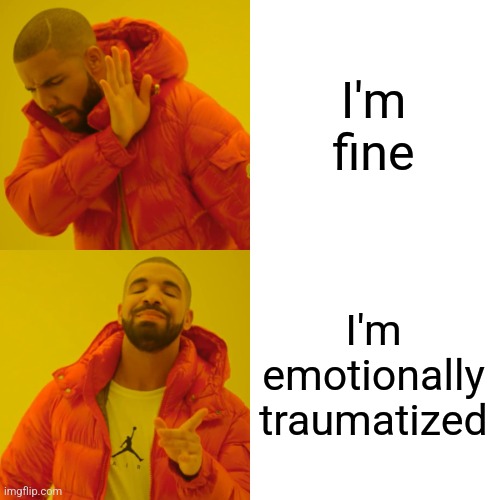 Emotionally traumatized | I'm fine; I'm emotionally traumatized | image tagged in memes,drake hotline bling,jpfan102504 | made w/ Imgflip meme maker