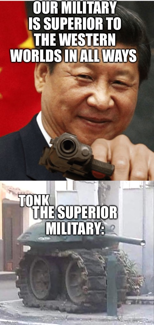 OUR MILITARY IS SUPERIOR TO THE WESTERN WORLDS WE IN ALL WAYS; THE SUPERIOR MILITARY: | image tagged in xi jinping,tonk | made w/ Imgflip meme maker