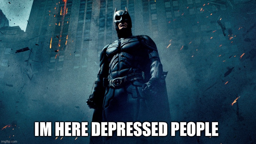 Yes | IM HERE DEPRESSED PEOPLE | image tagged in batman hero | made w/ Imgflip meme maker