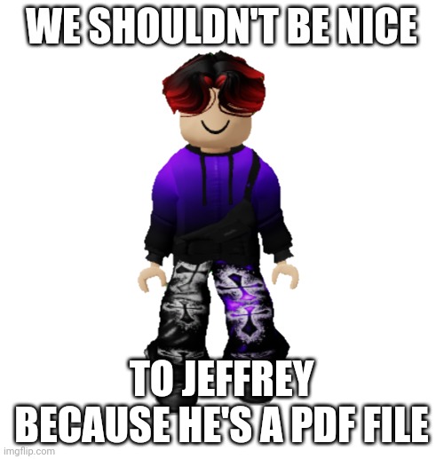 William Miller | WE SHOULDN'T BE NICE TO JEFFREY BECAUSE HE'S A PDF FILE | image tagged in william miller | made w/ Imgflip meme maker