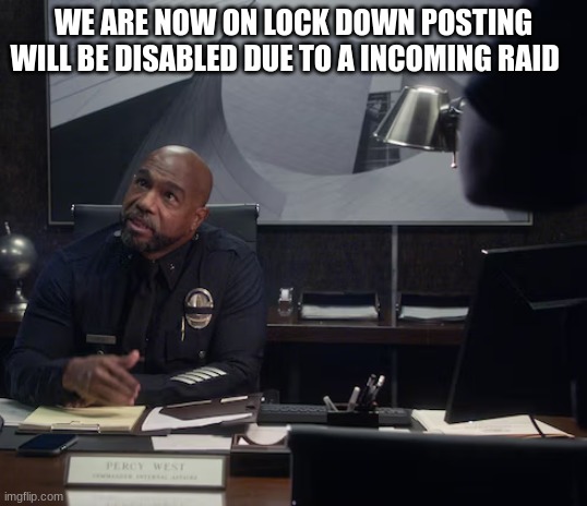 commander percy west | WE ARE NOW ON LOCK DOWN POSTING WILL BE DISABLED DUE TO A INCOMING RAID | image tagged in commander percy west | made w/ Imgflip meme maker