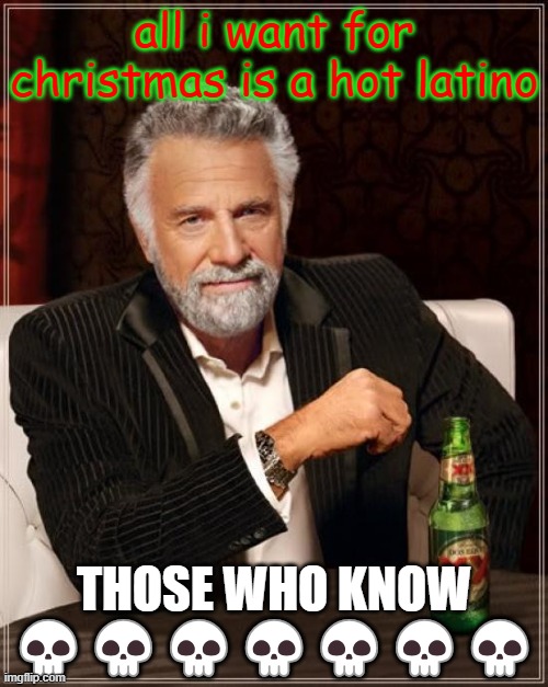 The Most Interesting Man In The World Meme | all i want for christmas is a hot latino; THOSE WHO KNOW
💀💀💀💀💀💀💀 | image tagged in memes,the most interesting man in the world | made w/ Imgflip meme maker