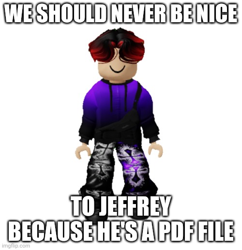 William Miller | WE SHOULD NEVER BE NICE TO JEFFREY BECAUSE HE'S A PDF FILE | image tagged in william miller | made w/ Imgflip meme maker