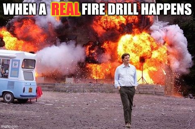 finally... | REAL; WHEN A              FIRE DRILL HAPPENS | image tagged in man walks away from fire | made w/ Imgflip meme maker