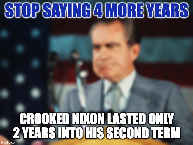 Crooked Trump Impeached | STOP SAYING 4 MORE YEARS; CROOKED NIXON LASTED ONLY
2 YEARS INTO HIS SECOND TERM | made w/ Imgflip meme maker