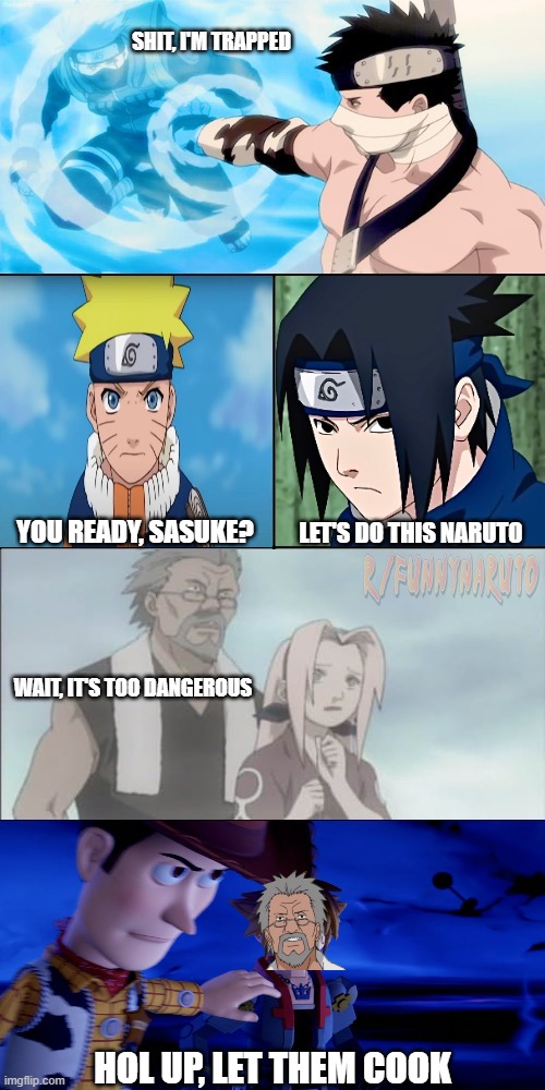 Let them cook | YOU READY, SASUKE? LET'S DO THIS NARUTO; HOL UP, LET THEM COOK | image tagged in naruto,sasuke,sakura,kakashi,tazuna | made w/ Imgflip meme maker