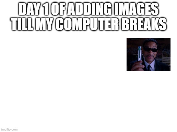 BUHHHHHH | DAY 1 OF ADDING IMAGES TILL MY COMPUTER BREAKS | image tagged in day 1 | made w/ Imgflip meme maker