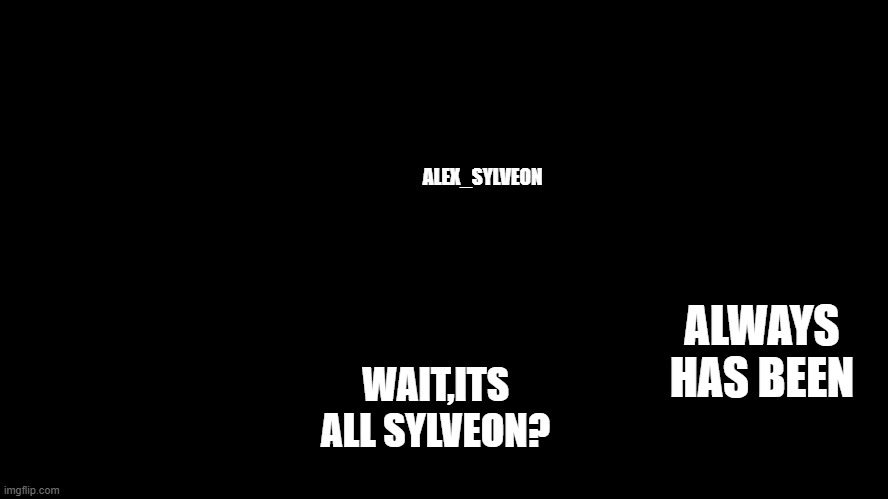 Wait, its all | ALEX_SYLVEON WAIT,ITS ALL SYLVEON? ALWAYS HAS BEEN | image tagged in wait its all | made w/ Imgflip meme maker