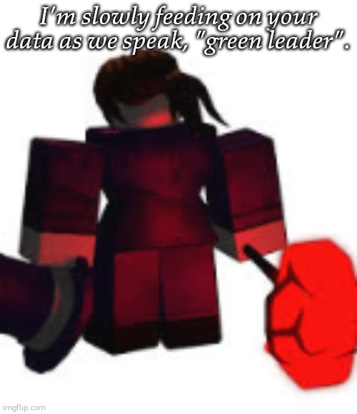 tried posting this in the ifpd stream but they disabled posting | I'm slowly feeding on your data as we speak, "green leader". | image tagged in carolina mach regretevator | made w/ Imgflip meme maker