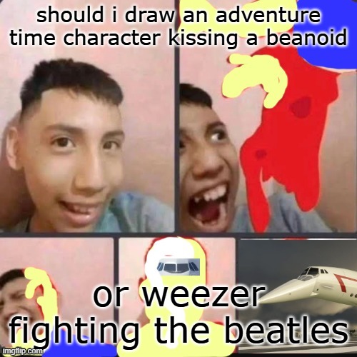 changed lore 9 | should i draw an adventure time character kissing a beanoid; or weezer fighting the beatles | image tagged in changed lore 9 | made w/ Imgflip meme maker