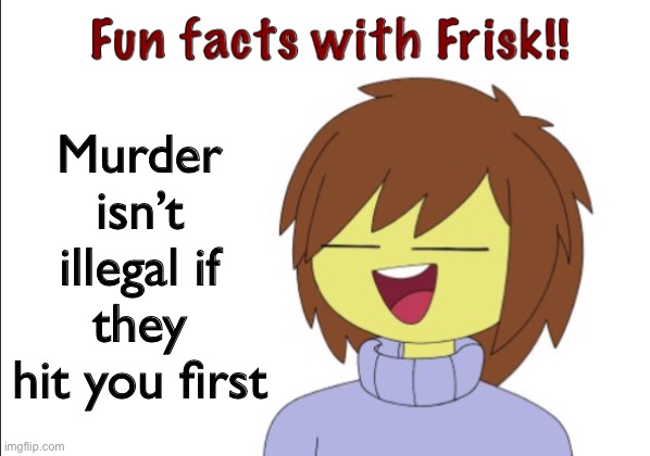 Think about it | Murder isn’t illegal if they hit you first | image tagged in fun facts with frisk,frisk,real tho | made w/ Imgflip meme maker