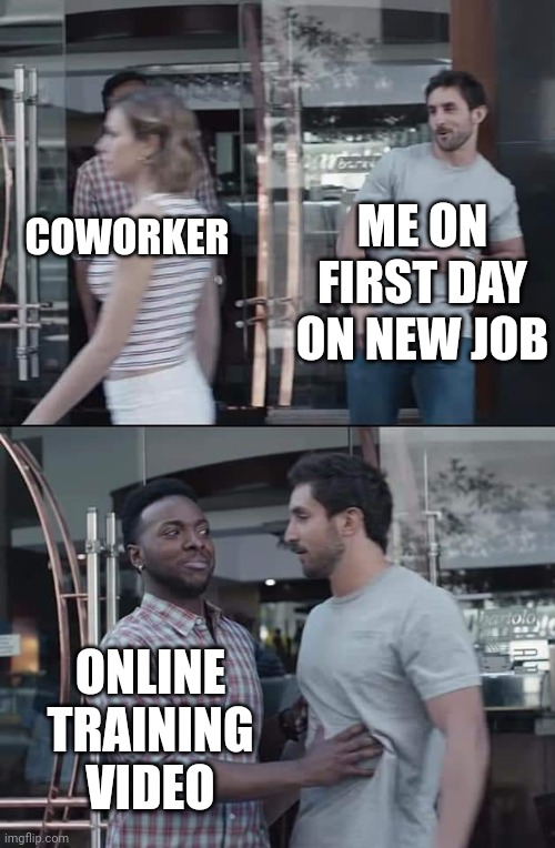 black guy stopping | ME ON FIRST DAY ON NEW JOB; COWORKER; ONLINE TRAINING VIDEO | image tagged in black guy stopping | made w/ Imgflip meme maker