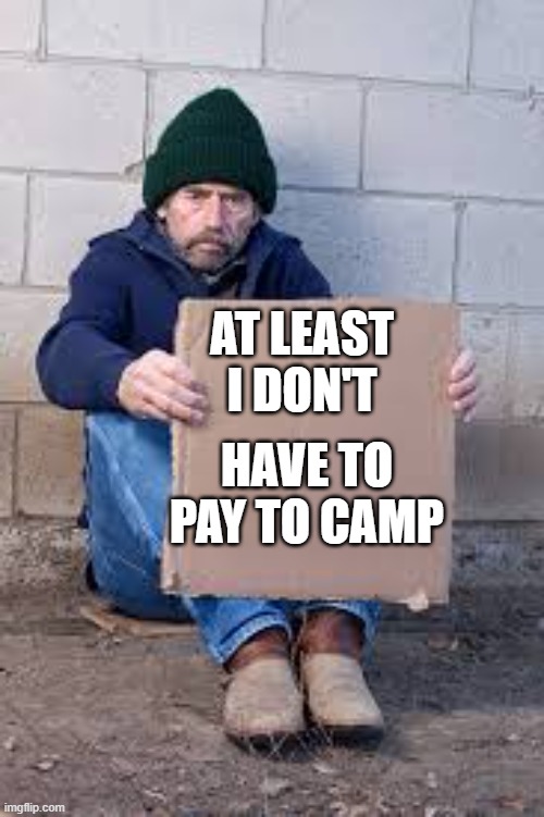 Things I think about with too much time on my hands | AT LEAST I DON'T; HAVE TO PAY TO CAMP | image tagged in homeless sign | made w/ Imgflip meme maker