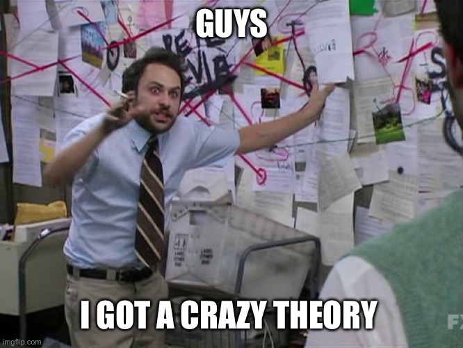 Check comments | GUYS; I GOT A CRAZY THEORY | image tagged in charlie conspiracy always sunny in philidelphia,murder drones,theories | made w/ Imgflip meme maker