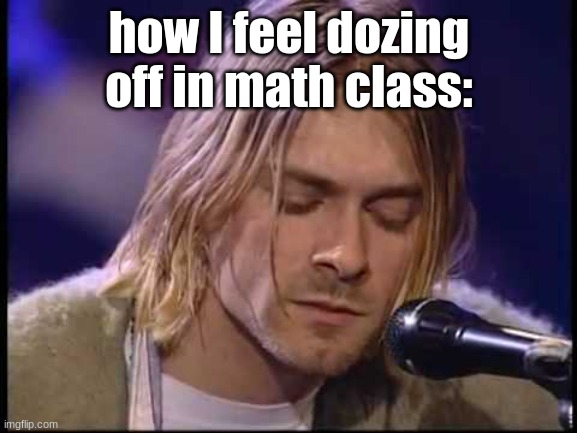 zzz shmimimimimimimi- *snoring noises* | how I feel dozing off in math class: | image tagged in kurt cobain naptime sleep sheep,sleep | made w/ Imgflip meme maker