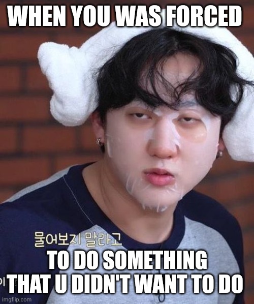 Changbin | WHEN YOU WAS FORCED; TO DO SOMETHING THAT U DIDN'T WANT TO DO | image tagged in chanbin,memes | made w/ Imgflip meme maker