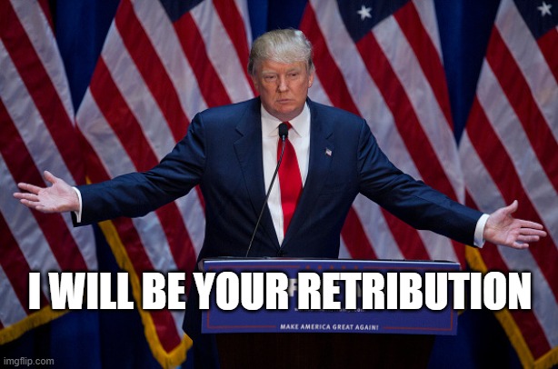 Donald Trump | I WILL BE YOUR RETRIBUTION | image tagged in donald trump | made w/ Imgflip meme maker