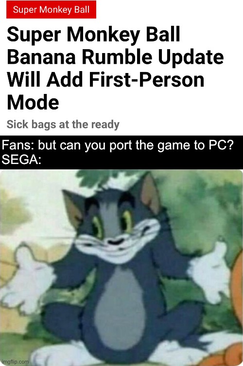 Fans: but can you port the game to PC?
SEGA: | image tagged in tom shrugging | made w/ Imgflip meme maker