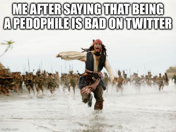 Twitter | ME AFTER SAYING THAT BEING A PEDOPHILE IS BAD ON TWITTER | image tagged in memes,jack sparrow being chased,fun,why are you reading the tags | made w/ Imgflip meme maker