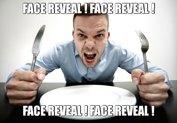 Hungry | FACE REVEAL ! FACE REVEAL ! FACE REVEAL ! FACE REVEAL ! | image tagged in hungry | made w/ Imgflip meme maker