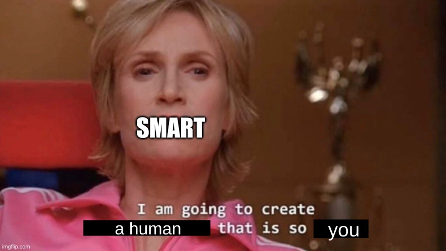 Human | SMART; a human; you | image tagged in i am going to create an environment that is so toxic blank,human,wow,what,the,sigma | made w/ Imgflip meme maker