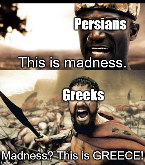 The Greek-Persian Wars In A Nutshell | Persians; This is madness. Greeks; Madness? This is GREECE! | image tagged in this is madness / this is spartaaaaaa,memes,greeks,persians,war,history of the world | made w/ Imgflip meme maker