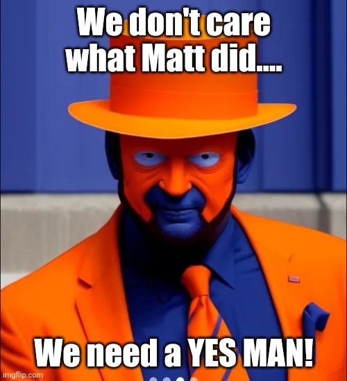 Orange face faker blue man | We don't care what Matt did.... We need a YES MAN! | image tagged in orange face faker blue man | made w/ Imgflip meme maker