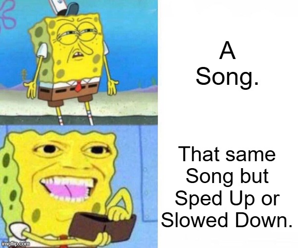 Sponge bob wallet | A Song. That same Song but Sped Up or Slowed Down. | image tagged in sponge bob wallet,songs,slowed down | made w/ Imgflip meme maker