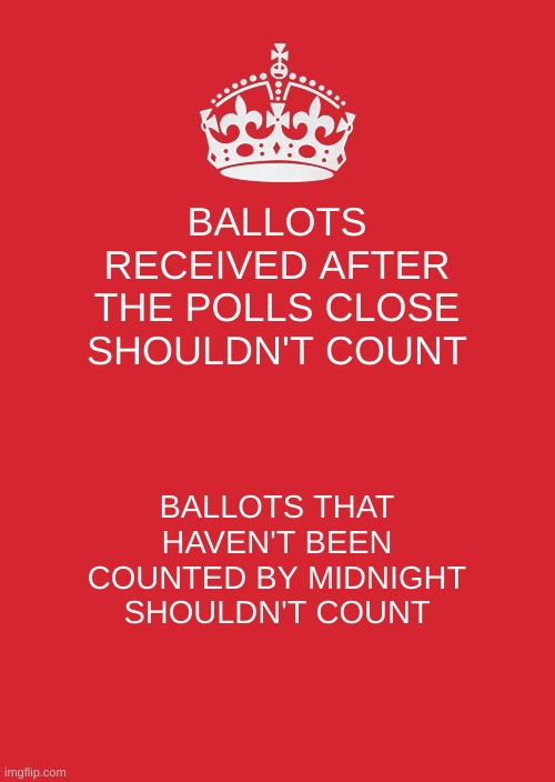 counting ballots with a deadline | BALLOTS RECEIVED AFTER THE POLLS CLOSE SHOULDN'T COUNT; BALLOTS THAT HAVEN'T BEEN COUNTED BY MIDNIGHT SHOULDN'T COUNT | image tagged in memes,keep calm and carry on red | made w/ Imgflip meme maker