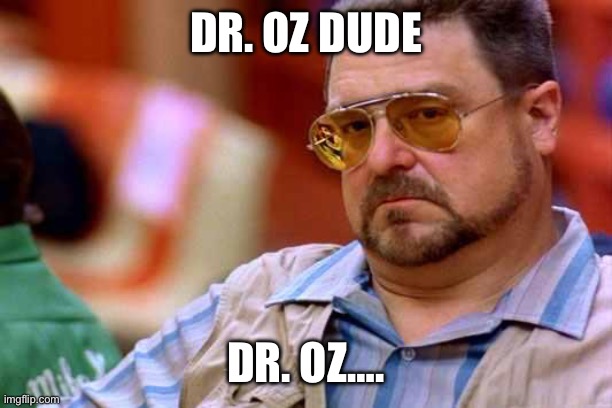 Walter The Big Lebowski | DR. OZ DUDE; DR. OZ…. | image tagged in walter the big lebowski | made w/ Imgflip meme maker