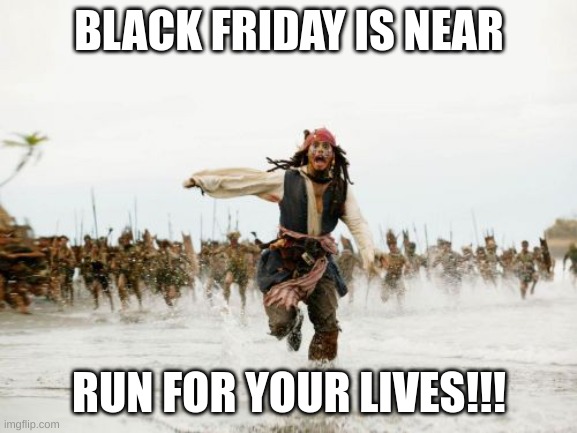 Black friday Sales | BLACK FRIDAY IS NEAR; RUN FOR YOUR LIVES!!! | image tagged in memes,jack sparrow being chased | made w/ Imgflip meme maker