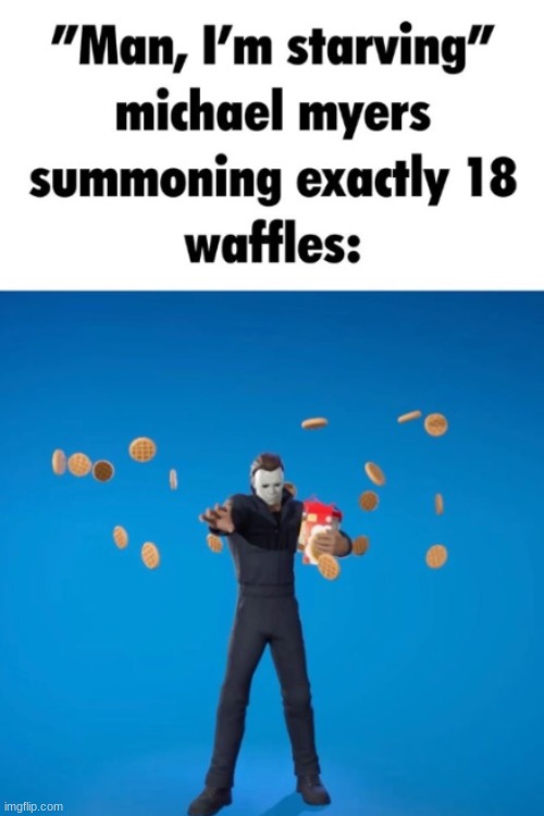 waffles | image tagged in gifs,memes,funny,shitpost,michael myers,fortnite | made w/ Imgflip meme maker