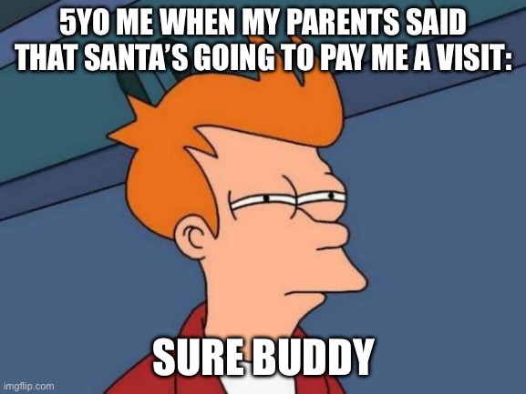 Suspicions | 5YO ME WHEN MY PARENTS SAID THAT SANTA’S GOING TO PAY ME A VISIT:; SURE BUDDY | image tagged in memes,futurama fry | made w/ Imgflip meme maker