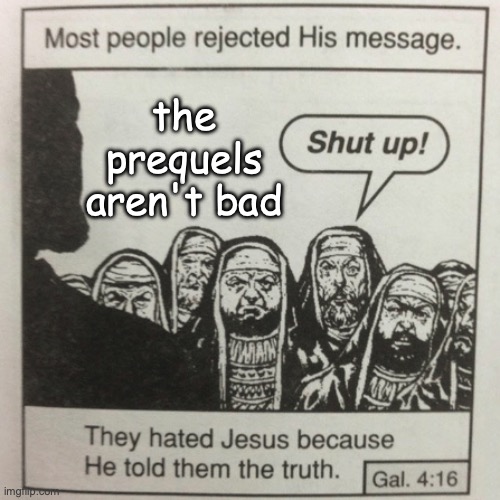They hated jesus because he told them the truth | the prequels aren't bad | image tagged in they hated jesus because he told them the truth | made w/ Imgflip meme maker