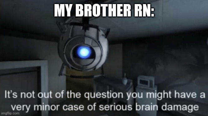 . | MY BROTHER RN: | image tagged in minor case of serious brain damage | made w/ Imgflip meme maker