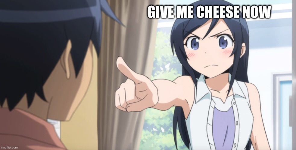 GIVE ME CHEESE NOW | image tagged in anime girl pointing at you,cheese | made w/ Imgflip meme maker