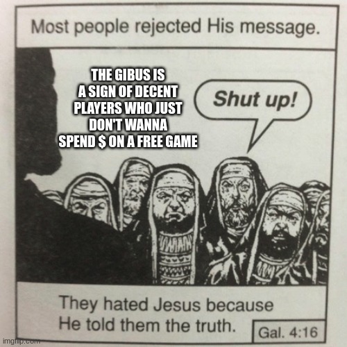 the tf2 community in a nutshell | THE GIBUS IS A SIGN OF DECENT PLAYERS WHO JUST DON'T WANNA SPEND $ ON A FREE GAME | image tagged in they hated jesus because he told them the truth,tf2 | made w/ Imgflip meme maker