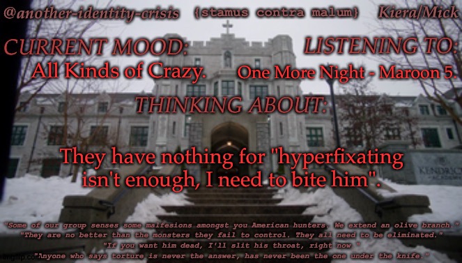 Any Song Suggestions | All Kinds of Crazy. One More Night - Maroon 5. They have nothing for "hyperfixating isn't enough, I need to bite him". | image tagged in kc's kendricks template,hyperfixating isnt enough,i need to bite him,wish i could say i didnt see this mood coming | made w/ Imgflip meme maker