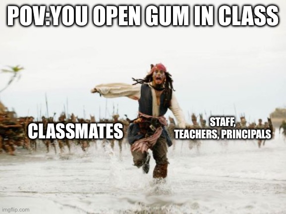 Jack Sparrow Being Chased | POV:YOU OPEN GUM IN CLASS; STAFF, TEACHERS, PRINCIPALS; CLASSMATES | image tagged in memes,jack sparrow being chased | made w/ Imgflip meme maker