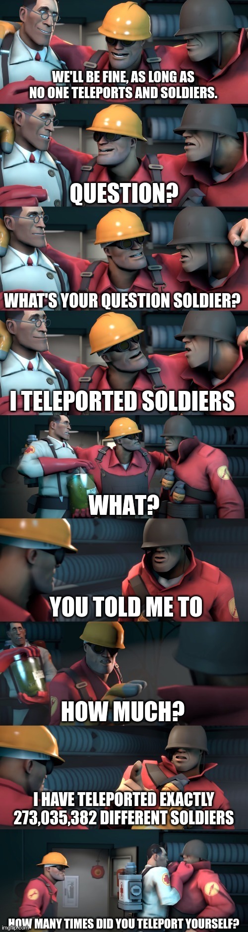 TF2 teleport bread meme English | WE'LL BE FINE, AS LONG AS NO ONE TELEPORTS AND SOLDIERS. WHAT'S YOUR QUESTION SOLDIER? I TELEPORTED SOLDIERS YOU TOLD ME TO HOW MUCH? I HAVE | image tagged in tf2 teleport bread meme english | made w/ Imgflip meme maker