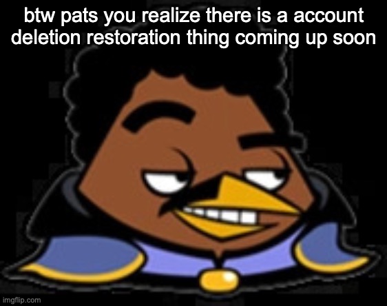 Lando Bird | btw pats you realize there is a account deletion restoration thing coming up soon | image tagged in lando bird | made w/ Imgflip meme maker