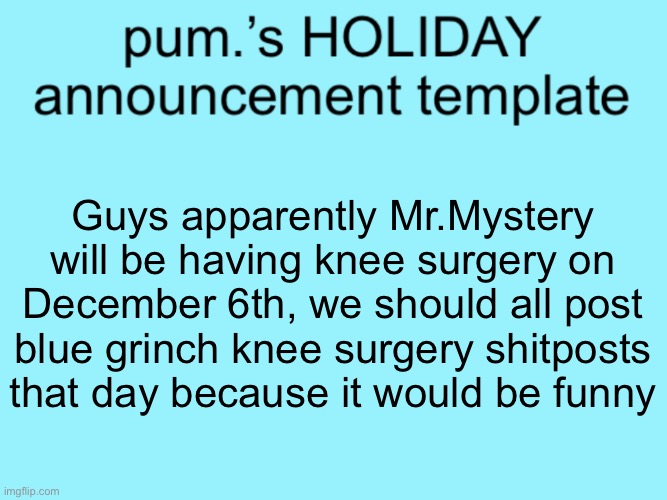 slightly less lazy ass temp | Guys apparently Mr.Mystery will be having knee surgery on December 6th, we should all post blue grinch knee surgery shitposts that day because it would be funny | image tagged in slightly less lazy ass temp | made w/ Imgflip meme maker