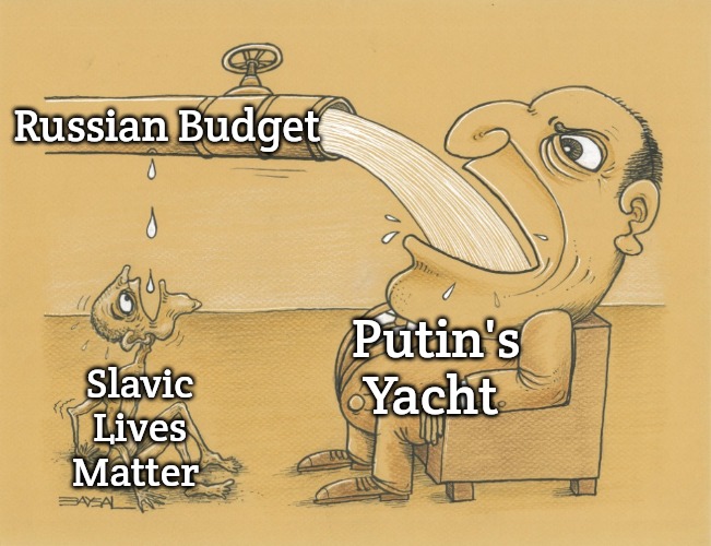 Russian Budget | Russian Budget; Putin's Yacht; Slavic Lives Matter | image tagged in guy who has lots of water,slavic,russian | made w/ Imgflip meme maker