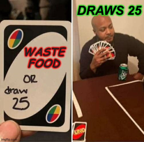 UNO Draw 25 Cards | DRAWS 25; WASTE FOOD | image tagged in memes,uno draw 25 cards | made w/ Imgflip meme maker