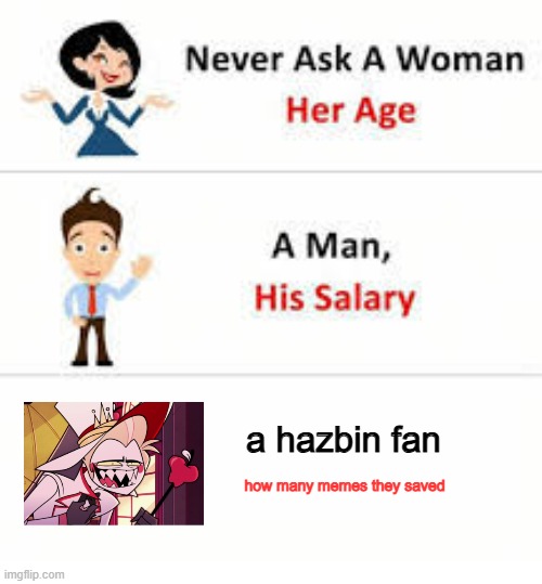 Never ask a woman her age | a hazbin fan; how many memes they saved | image tagged in never ask a woman her age | made w/ Imgflip meme maker