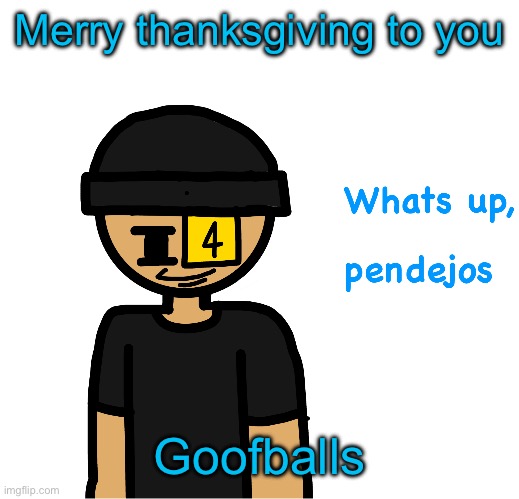 Whats up pendejos | Merry thanksgiving to you; Goofballs | image tagged in whats up pendejos | made w/ Imgflip meme maker