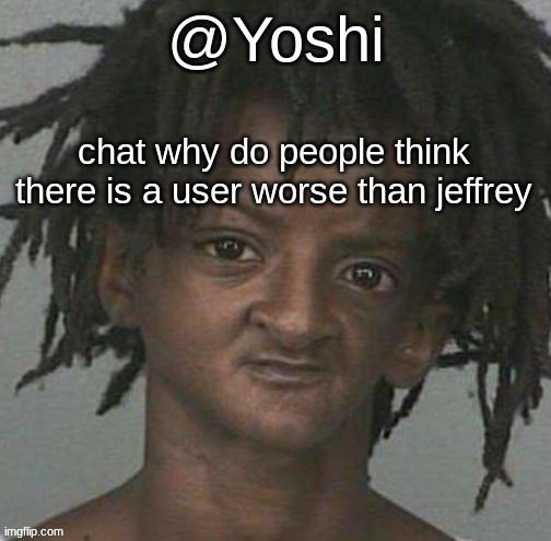 yoshi's cursed mugshot temp | chat why do people think there is a user worse than jeffrey | image tagged in yoshi's cursed mugshot temp | made w/ Imgflip meme maker