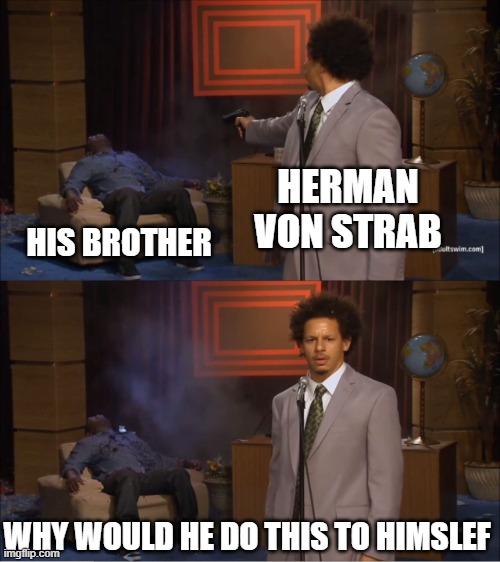 Who Killed Hannibal | HERMAN VON STRAB; HIS BROTHER; WHY WOULD HE DO THIS TO HIMSLEF | image tagged in memes,who killed hannibal | made w/ Imgflip meme maker