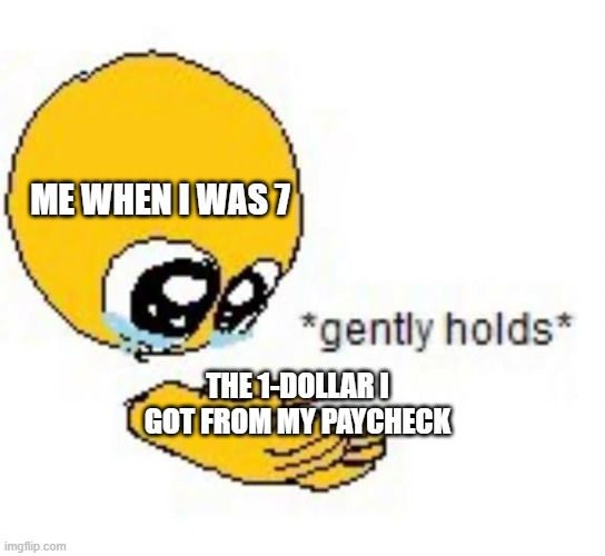 yippee! now I can buy something from dollar tree!!! | ME WHEN I WAS 7; THE 1-DOLLAR I GOT FROM MY PAYCHECK | image tagged in gently holds emoji,dollar,dollar tree,paycheck,me when | made w/ Imgflip meme maker