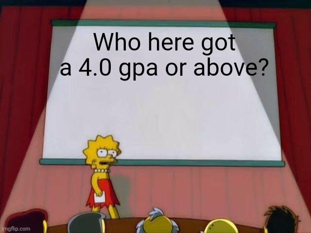 I got a 4.2 | Who here got a 4.0 gpa or above? | image tagged in lisa simpson's presentation | made w/ Imgflip meme maker